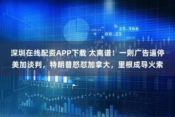 深圳在线配资APP下载 太离谱！一则广告逼停美加谈判，特朗普怒怼加拿大，里根成导火索