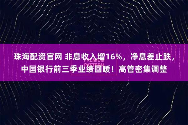 珠海配资官网 非息收入增16%，净息差止跌，中国银行前三季业绩回暖！高管密集调整