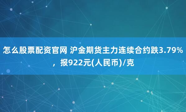 怎么股票配资官网 沪金期货主力连续合约跌3.79%，报922元(人民币)/克