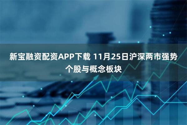 新宝融资配资APP下载 11月25日沪深两市强势个股与概念板块