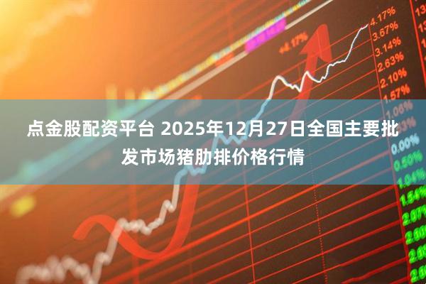 点金股配资平台 2025年12月27日全国主要批发市场猪肋排价格行情