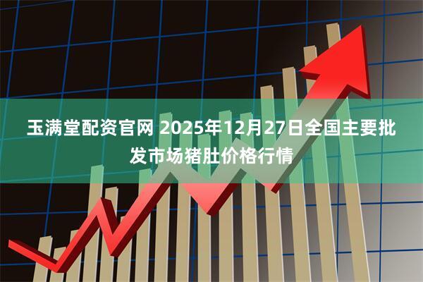 玉满堂配资官网 2025年12月27日全国主要批发市场猪肚价格行情