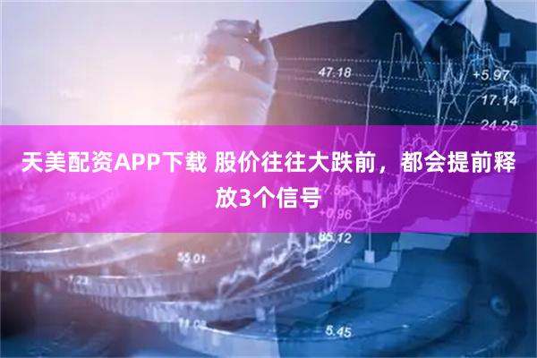 天美配资APP下载 股价往往大跌前，都会提前释放3个信号