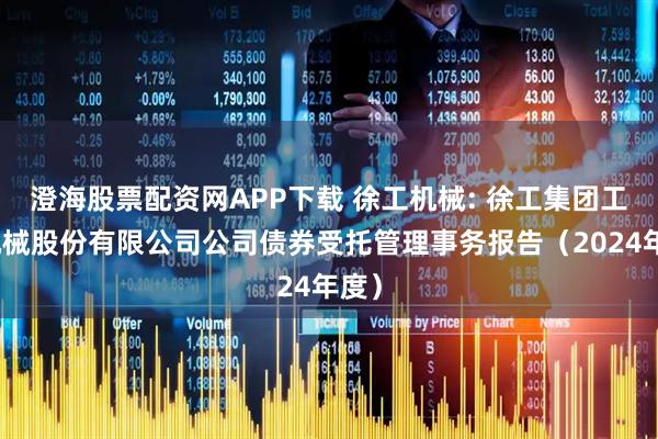 澄海股票配资网APP下载 徐工机械: 徐工集团工程机械股份有限公司公司债券受托管理事务报告（2024年度）