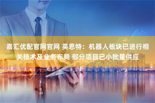 嘉汇优配官网官网 英思特：机器人板块已进行相关技术及业务布局 部分项目已小批量供应