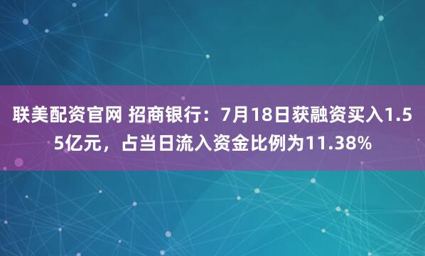 联美配资官网 招商银行：7月18日获融资买入1.55亿元，占当日流入资金比例为11.38%