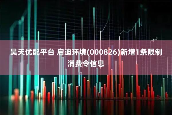 昊天优配平台 启迪环境(000826)新增1条限制消费令信息