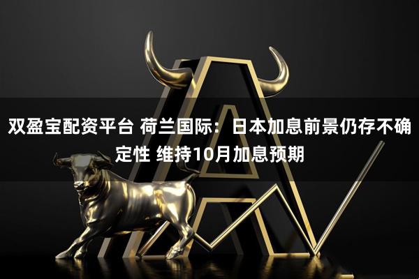 双盈宝配资平台 荷兰国际：日本加息前景仍存不确定性 维持10月加息预期
