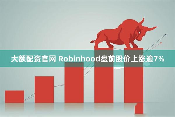 大额配资官网 Robinhood盘前股价上涨逾7%